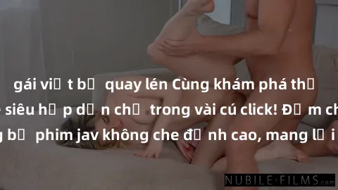 gái việt bị quay lén Cùng khám phá thế giới jav không che siêu hấp dẫn chỉ trong vài cú click! Đắm chìm trong những bộ phim jav không che đỉnh cao, mang lại trải nghiệm thú vị và đầy kích thích.