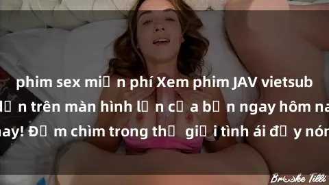 phim sex miễn phí Xem phim JAV vietsub mới nhất và hấp dẫn trên màn hình lớn của bạn ngay hôm nay! Đắm chìm trong thế giới tình ái đầy nóng bỏng và kích thích.