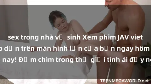 sex trong nhà vệ sinh Xem phim JAV vietsub mới nhất và hấp dẫn trên màn hình lớn của bạn ngay hôm nay! Đắm chìm trong thế giới tình ái đầy nóng bỏng và kích thích.