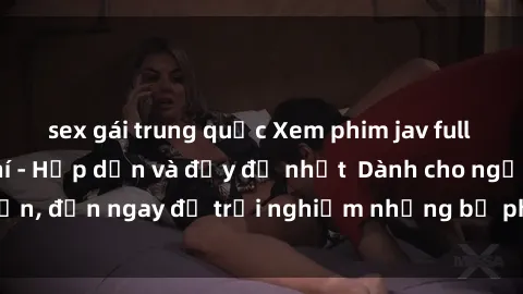 sex gái trung quốc Xem phim jav full HD online miễn phí - Hấp dẫn và đầy đủ nhất  Dành cho người lớn, đến ngay để trải nghiệm những bộ phim hấp dẫn và hấp dẫn.
