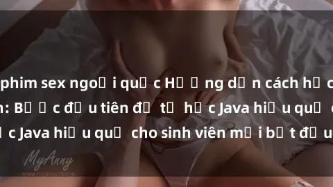 phim sex ngoại quốc Hướng dẫn cách học Java cho sinh viên: Bước đầu tiên để tự học Java hiệu quả cho sinh viên mới bắt đầu là gì?