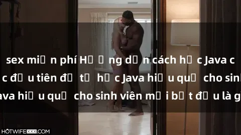 sex miễn phí Hướng dẫn cách học Java cho sinh viên: Bước đầu tiên để tự học Java hiệu quả cho sinh viên mới bắt đầu là gì?