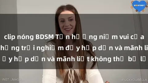 clip nóng BDSM Tận hưởng niềm vui của sex với gái trẻ: những trải nghiệm đầy hấp dẫn và mãnh liệt không thể bỏ lỡ