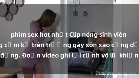 phim sex hot nhất Clip nóng sinh viên gây sốc: Hành động cấm kỵ trên trường gây xôn xao cộng đồng. Đoạn video ghi lại cảnh vô lễ khiến dư luận bức xúc.