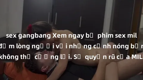 sex gangbang Xem ngay bộ phim sex milf hot nhất, làm say đắm lòng người với những cảnh nóng bỏng không thể cưỡng lại. Sự quyến rũ của MILF sẽ khiến bạn mãnh liệt!