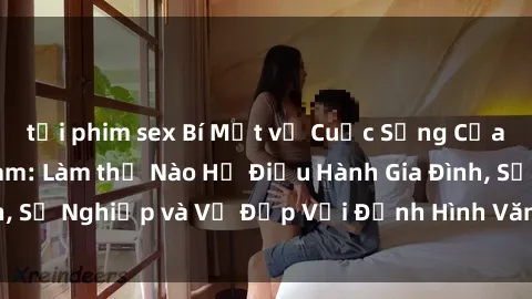 tải phim sex Bí Mật về Cuộc Sống Của Các MILF Việt Nam: Làm thế Nào Họ Điều Hành Gia Đình, Sự Nghiệp và Vẻ Đẹp Với Định Hình Văn Hóa Đương Đại