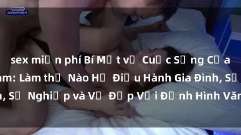 sex miễn phí Bí Mật về Cuộc Sống Của Các MILF Việt Nam: Làm thế Nào Họ Điều Hành Gia Đình, Sự Nghiệp và Vẻ Đẹp Với Định Hình Văn Hóa Đương Đại