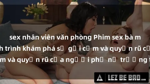 sex nhân viên văn phòng Phim sex bà mẹ nóng bỏng: Hành trình khám phá sự gợi cảm và quyến rũ của người phụ nữ trưởng thành.