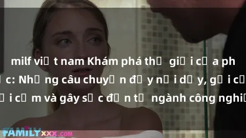 milf việt nam Khám phá thế giới của phim sex nô lệ tình dục: Những câu chuyện đầy nổi dậy, gợi cảm và gây sốc đến từ ngành công nghiệp giải trí đen tối