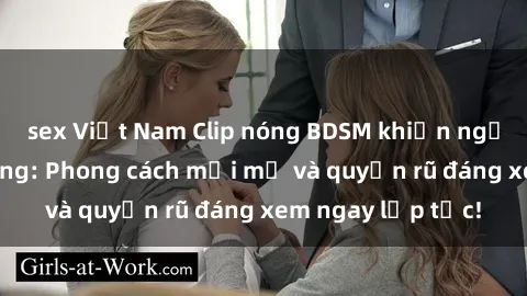 sex Việt Nam Clip nóng BDSM khiến người xem phát cuồng: Phong cách mới mẻ và quyến rũ đáng xem ngay lập tức!
