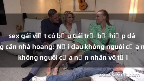 sex gái việt có bầu Gái trẻ bị hiếp dâm bạo lực trong căn nhà hoang: Nỗi đau không nguôi của nạn nhân vô tội