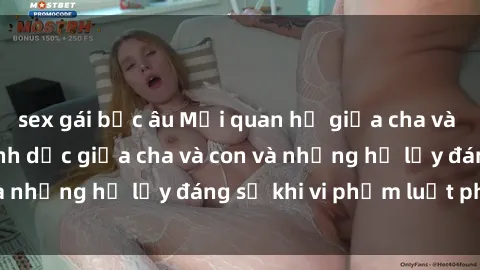 sex gái bắc âu Mối quan hệ giữa cha và con: Sự thật về tình dục giữa cha và con và những hệ lụy đáng sợ khi vi phạm luật pháp.
