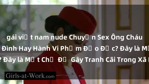 gái việt nam nude Chuyện Sex Ông Cháu: Mối Quan Hệ Gia Đình Hay Hành Vi Phạm Đạo Đức? Đây là Một Chủ Đề Gây Tranh Cãi Trong Xã Hội Hiện Nay.
