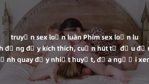 truyện sex loạn luân Phim sex loạn luân Nhật Bản: Hành động đầy kích thích, cuốn hút từ đầu đến cuối. Những cảnh quay đầy nhiệt huyết, đưa người xem vào thế giới độc đáo của tình thân. Đừng bỏ lỡ!