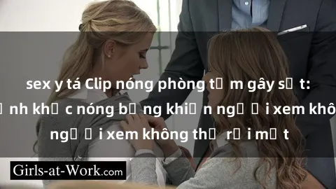 sex y tá Clip nóng phòng tắm gây sốt: Cận cảnh khoảnh khắc nóng bỏng khiến người xem không thể rời mắt