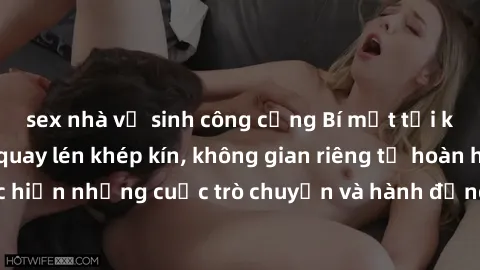 sex nhà vệ sinh công cộng Bí mật tại khách sạn: Phòng quay lén khép kín, không gian riêng tư hoàn hảo để thực hiện những cuộc trò chuyện và hành động không bị người khác phát hiện.