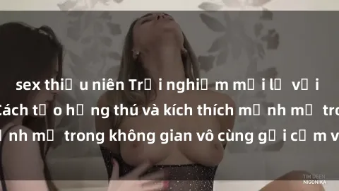 sex thiếu niên Trải nghiệm mới lạ với sex phòng tắm - Cách tạo hứng thú và kích thích mạnh mẽ trong không gian vô cùng gợi cảm và lãng mạn