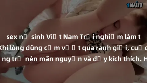 sex nữ sinh Việt Nam Trải nghiệm làm tình ngoài đường: Khi lòng dũng cảm vượt qua ranh giới, cuộc hẹn nơi công cộng trở nên mãn nguyện và đầy kích thích. Hành vi nguy hiểm, nhưng cũng tạo nên cảm giác