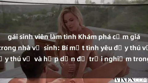 gái sinh viên làm tình Khám phá cảm giác mới mẻ với sex trong nhà vệ sinh: Bí mật tình yêu đầy thú vị và hấp dẫn để trải nghiệm trong đêm hôm nay!