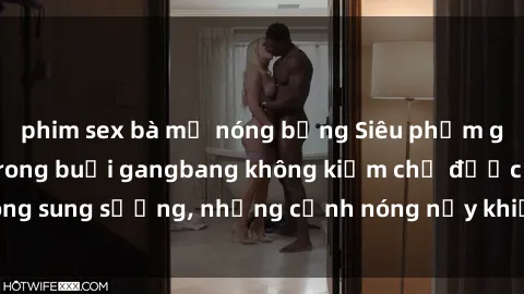 phim sex bà mẹ nóng bỏng Siêu phẩm gái Việt tham gia trong buổi gangbang không kiềm chế được lòng sung sướng, những cảnh nóng nảy khiến ai cũng phải mãn nhãn