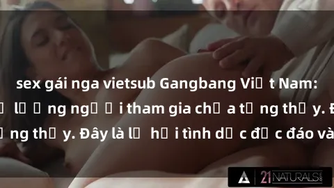 sex gái nga vietsub Gangbang Việt Nam: Kỷ lục mới với số lượng người tham gia chưa từng thấy. Đây là lễ hội tình dục độc đáo và gây sốc.