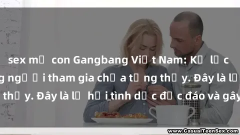 sex mẹ con Gangbang Việt Nam: Kỷ lục mới với số lượng người tham gia chưa từng thấy. Đây là lễ hội tình dục độc đáo và gây sốc.