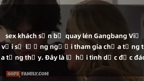sex khách sạn bị quay lén Gangbang Việt Nam: Kỷ lục mới với số lượng người tham gia chưa từng thấy. Đây là lễ hội tình dục độc đáo và gây sốc.
