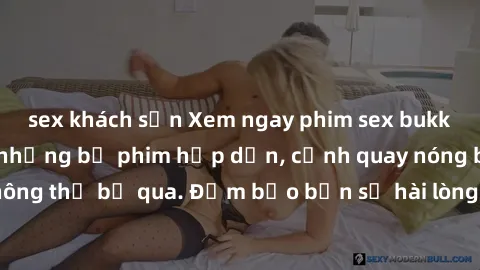 sex khách sạn Xem ngay phim sex bukkake hàng đầu với những bộ phim hấp dẫn, cảnh quay nóng bỏng không thể bỏ qua. Đảm bảo bạn sẽ hài lòng với trải nghiệm mới lạ này!