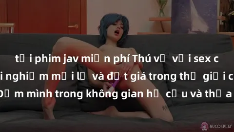 tải phim jav miễn phí Thú vị với sex cosplay anime: Trải nghiệm mới lạ và đắt giá trong thế giới cosplay! Đắm mình trong không gian hư cấu và thỏa mãn niềm đam mê của bạn!