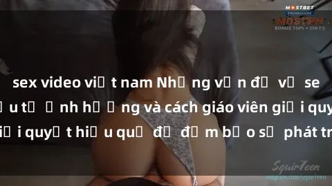 sex video việt nam Những vấn đề về sex học sinh: Các yếu tố ảnh hưởng và cách giáo viên giải quyết hiệu quả để đảm bảo sự phát triển toàn diện.