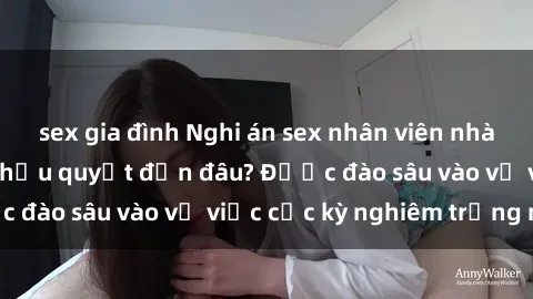 sex gia đình Nghi án sex nhân viên nhà hàng: Hậu quả và hậu quyết đến đâu? Được đào sâu vào vụ việc cực kỳ nghiêm trọng này.