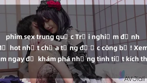 phim sex trung quốc Trải nghiệm đỉnh cao cùng phim sex Mỹ hot nhất chưa từng được công bố! Xem ngay để khám phá những tình tiết kích thích, cảnh nóng bỏng!