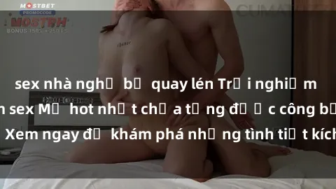sex nhà nghỉ bị quay lén Trải nghiệm đỉnh cao cùng phim sex Mỹ hot nhất chưa từng được công bố! Xem ngay để khám phá những tình tiết kích thích, cảnh nóng bỏng!