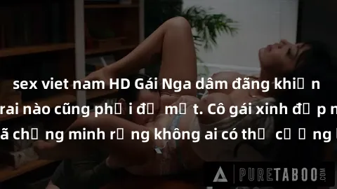 sex viet nam HD Gái Nga dâm đãng khiến tim bất cứ chàng trai nào cũng phải đỏ mặt. Cô gái xinh đẹp này đã chứng minh rằng không ai có thể cưỡng lại khi cô làm tình đắm say.