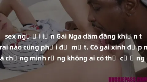 sex người lớn Gái Nga dâm đãng khiến tim bất cứ chàng trai nào cũng phải đỏ mặt. Cô gái xinh đẹp này đã chứng minh rằng không ai có thể cưỡng lại khi cô làm tình đắm say.