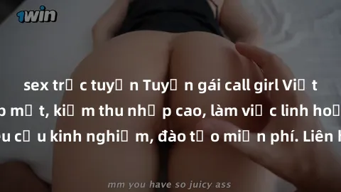 sex trực tuyến Tuyển gái call girl Việt Nam gợi cảm, đẹp mắt, kiếm thu nhập cao, làm việc linh hoạt, không yêu cầu kinh nghiệm, đào tạo miễn phí. Liên hệ ngay để biết thêm chi tiết!