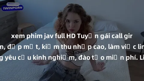 xem phim jav full HD Tuyển gái call girl Việt Nam gợi cảm, đẹp mắt, kiếm thu nhập cao, làm việc linh hoạt, không yêu cầu kinh nghiệm, đào tạo miễn phí. Liên hệ ngay để biết thêm chi tiết!