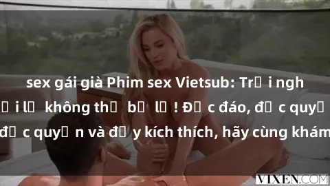 sex gái già Phim sex Vietsub: Trải nghiệm hấp dẫn và mới lạ không thể bỏ lỡ! Độc đáo, độc quyền và đầy kích thích, hãy cùng khám phá ngay!