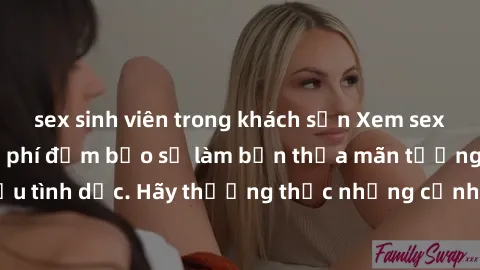 sex sinh viên trong khách sạn Xem sex không che HD miễn phí đảm bảo sẽ làm bạn thỏa mãn tưởng tượng và nhu cầu tình dục. Hãy thưởng thức những cảnh quay hấp dẫn và mãnh liệt ngay bây giờ!