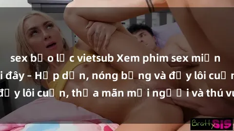 sex bạo lực vietsub Xem phim sex miễn phí online ngay tại đây – Hấp dẫn, nóng bỏng và đầy lôi cuốn, thỏa mãn mọi người và thú vui của bạn!