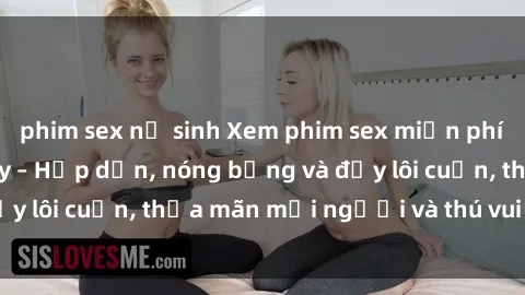 phim sex nữ sinh Xem phim sex miễn phí online ngay tại đây – Hấp dẫn, nóng bỏng và đầy lôi cuốn, thỏa mãn mọi người và thú vui của bạn!
