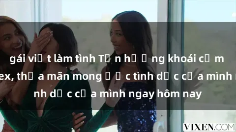gái việt làm tình Tận hưởng khoái cảm với gái xinh sex, thỏa mãn mong ước tình dục của mình ngay hôm nay