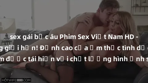 sex gái bắc âu Phim Sex Việt Nam HD - Xem ngay và không giới hạn! Đỉnh cao của ẩm thực tình dục Việt Nam được tái hiện với chất lượng hình ảnh sắc nét. Hãy thưởng thức ngay!