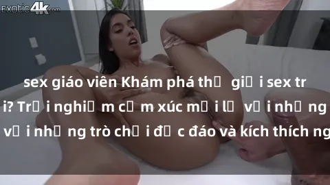 sex giáo viên Khám phá thế giới sex trực tuyến: Hơn tuổi? Trải nghiệm cảm xúc mới lạ với những trò chơi độc đáo và kích thích người lớn