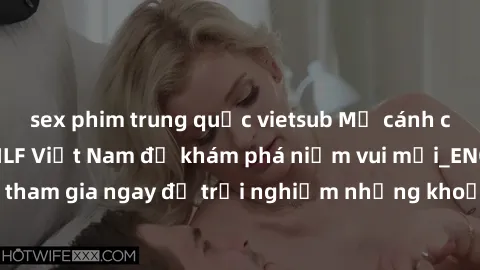 sex phim trung quốc vietsub Mở cánh cửa thế giới sex MILF Việt Nam để khám phá niềm vui mới_ENCODE_. Hãy tham gia ngay để trải nghiệm những khoảnh khắc đầy kích thích và đam mê.