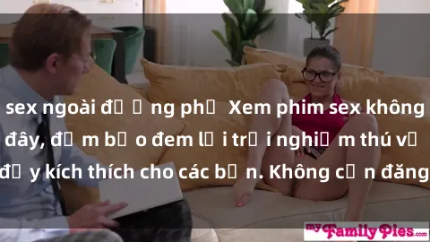 sex ngoài đường phố Xem phim sex không che miễn phí tại đây, đảm bảo đem lại trải nghiệm thú vị và đầy kích thích cho các bạn. Không cần đăng ký, hoàn toàn miễn phí.