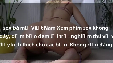 sex bà mẹ Việt Nam Xem phim sex không che miễn phí tại đây, đảm bảo đem lại trải nghiệm thú vị và đầy kích thích cho các bạn. Không cần đăng ký, hoàn toàn miễn phí.