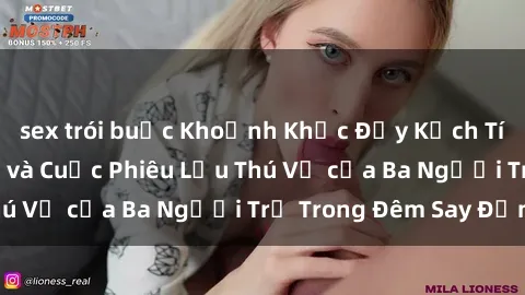 sex trói buộc Khoảnh Khắc Đầy Kịch Tính: Sex  Việt Nam và Cuộc Phiêu Lưu Thú Vị của Ba Người Trẻ Trong Đêm Say Đắm