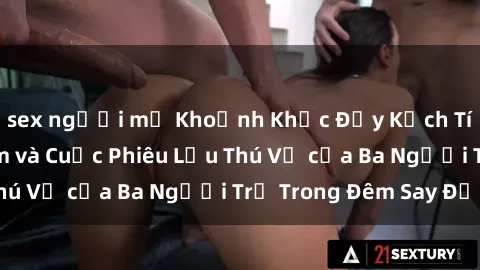 sex người mỹ Khoảnh Khắc Đầy Kịch Tính: Sex  Việt Nam và Cuộc Phiêu Lưu Thú Vị của Ba Người Trẻ Trong Đêm Say Đắm