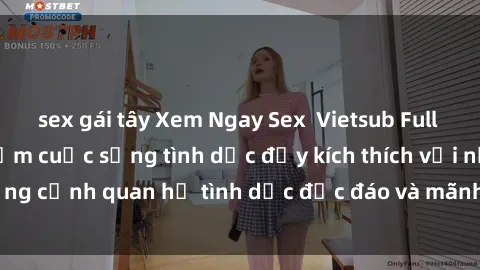 sex gái tây Xem Ngay Sex  Vietsub Full HD - Cùng trải nghiệm cuộc sống tình dục đầy kích thích với những cảnh quan hệ tình dục độc đáo và mãnh liệt trong bộ phim này!